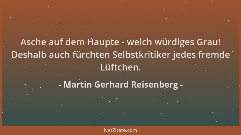 Martin Gerhard Reisenberg - Asche auf dem Haupte - welch würdiges Grau! Deshalb auch fürchten Selbstkritiker jedes fremde L...