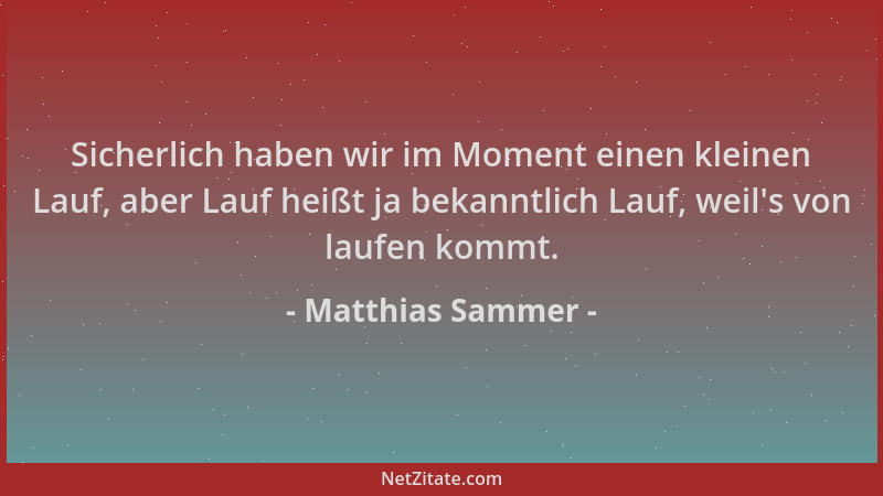Matthias Sammer - Sicherlich haben wir im Moment einen kleinen Lauf, aber Lauf heißt ja bekanntlich Lauf, weil 's von laufen...