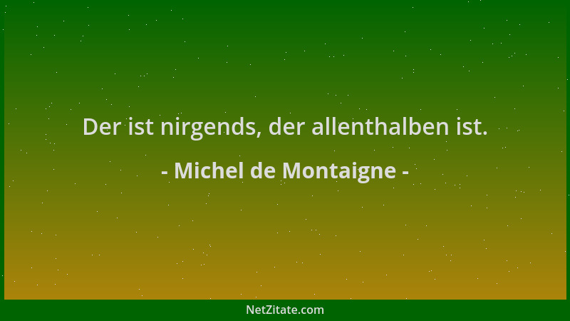 Michel de Montaigne - Der ist nirgends, der allenthalben ist....