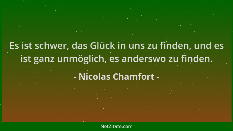Nicolas Chamfort - Es ist schwer, das Glück in uns zu finden, und es ist ganz unmöglich, es anderswo zu finden....