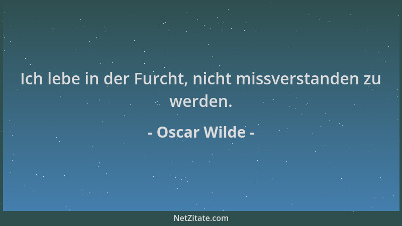 Oscar Wilde - Ich lebe in der Furcht, nicht missverstanden zu werden....