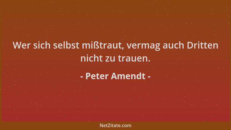 Peter Amendt - Wer sich selbst mißtraut, vermag auch Dritten nicht zu trauen....