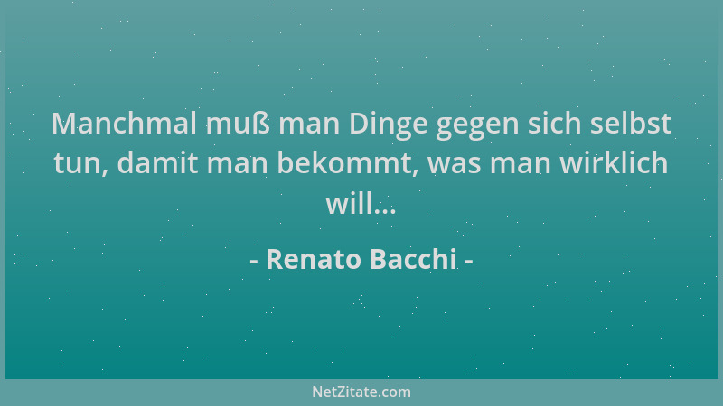 Renato Bacchi - Manchmal muß man Dinge gegen sich selbst tun, damit man bekommt, was man wirklich will......