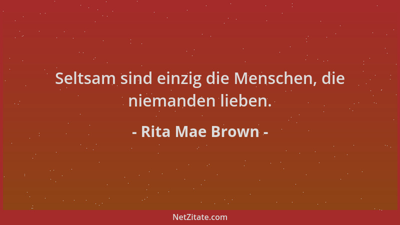 Rita Mae Brown - Seltsam sind einzig die Menschen, die niemanden lieben....