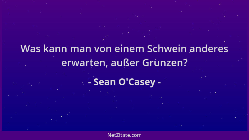 Sean O'Casey - Was kann man von einem Schwein anderes erwarten, außer Grunzen?...