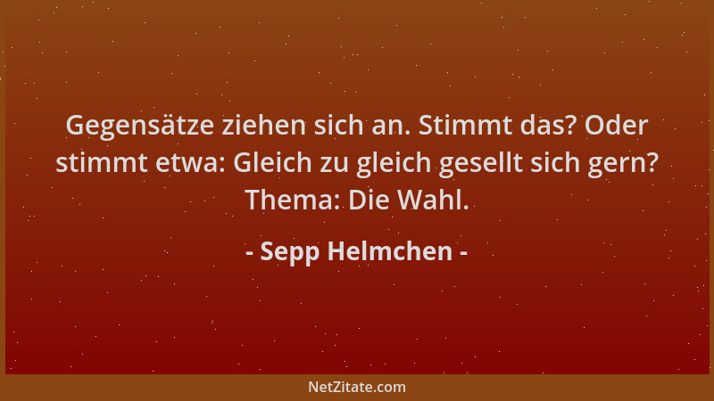 Sepp Helmchen - Gegensätze ziehen sich an. Stimmt das? Oder stimmt etwa: Gleich zu gleich gesellt sich gern? Thema: Die Wah...