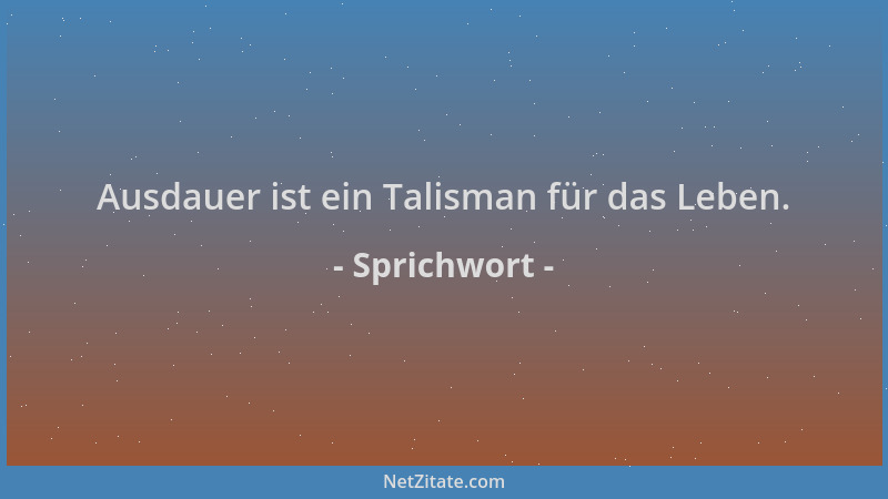 Sprichwort - Ausdauer ist ein Talisman für das Leben....