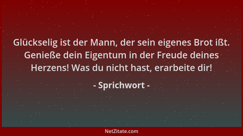 Sprichwort - Glückselig ist der Mann, der sein eigenes Brot ißt. Genieße dein Eigentum in der Freude deines Herzens! Was du...