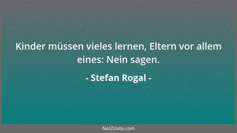 Stefan Rogal - Kinder müssen vieles lernen, Eltern vor allem eines: Nein sagen....