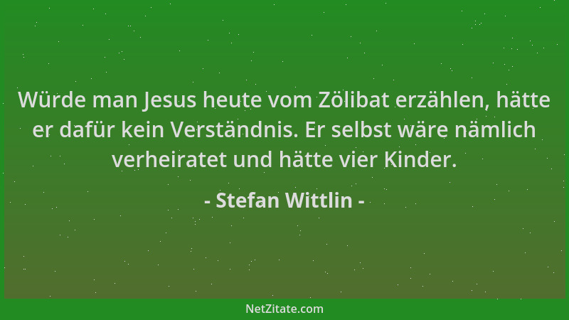 Stefan Wittlin - Würde man Jesus heute vom Zölibat erzählen, hätte er dafür kein Verständnis. Er selbst wäre nämlich verhei...