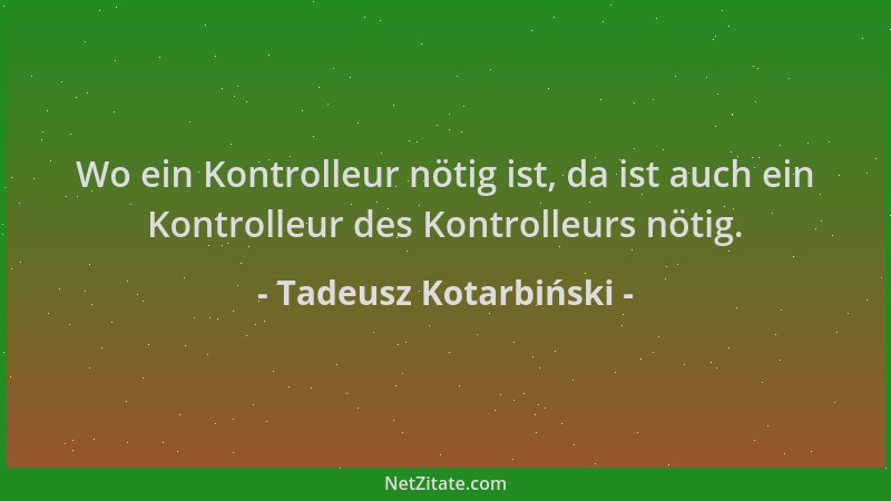 Tadeusz Kotarbiński - Wo ein Kontrolleur nötig ist, da ist auch ein Kontrolleur des Kontrolleurs nötig....