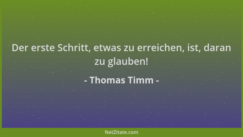 Thomas Timm - Der erste Schritt, etwas zu erreichen, ist, daran zu glauben!...