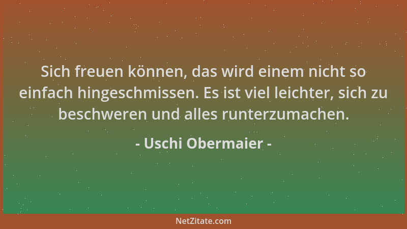 Uschi Obermaier - Sich freuen können, das wird einem nicht so einfach hingeschmissen. Es ist viel leichter, sich zu beschwe...