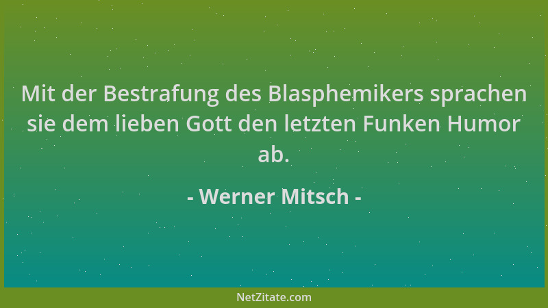 Werner Mitsch - Mit der Bestrafung des Blasphemikers sprachen sie dem lieben Gott den letzten Funken Humor ab....