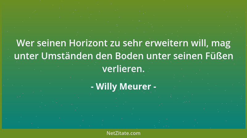 Willy Meurer - Wer seinen Horizont zu sehr erweitern will, mag unter Umständen den Boden unter seinen Füßen verlieren....