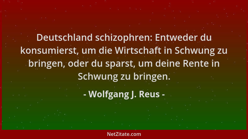 Wolfgang J. Reus - Deutschland schizophren: Entweder du konsumierst, um die Wirtschaft in Schwung zu bringen, oder du spars...