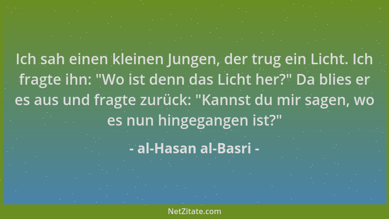 al-Hasan al-Basri - Ich sah einen kleinen Jungen, der trug ein Licht. Ich fragte ihn:  "Wo ist denn das Licht her? " Da blies...