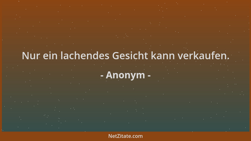 Anonym - Nur ein lachendes Gesicht kann verkaufen....