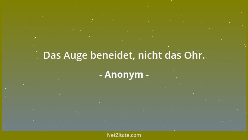 Anonym - Das Auge beneidet, nicht das Ohr....