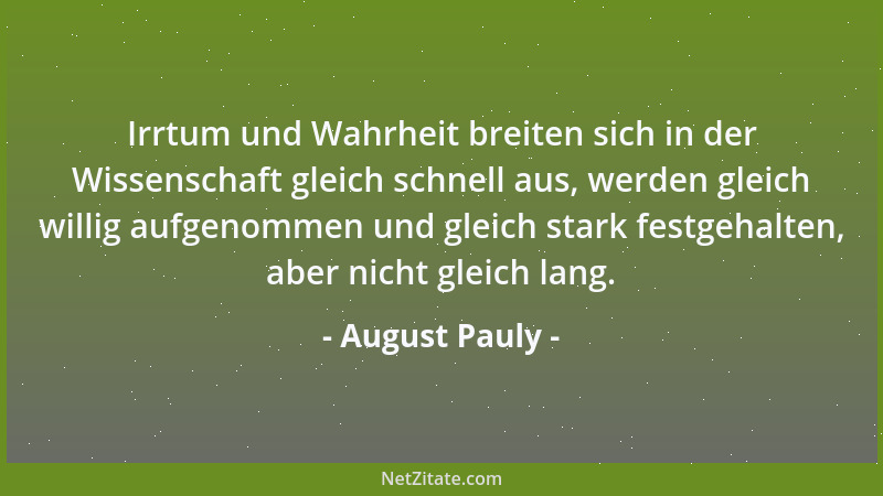 August Pauly - Irrtum und Wahrheit breiten sich in der Wissenschaft gleich schnell aus, werden gleich willig aufgenommen un...