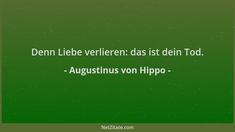 Augustinus von Hippo - Denn Liebe verlieren: das ist dein Tod....