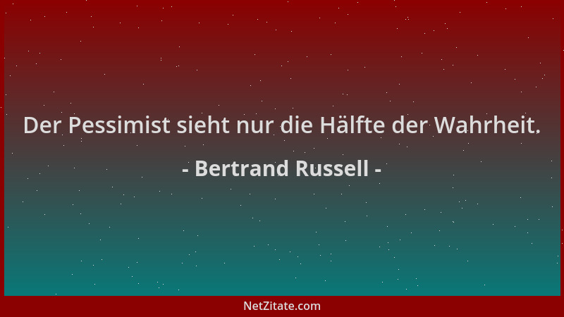 Bertrand Russell - Der Pessimist sieht nur die Hälfte der Wahrheit....