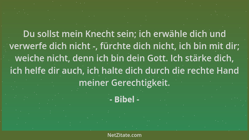 Bibel - Du sollst mein Knecht sein; ich erwähle dich und verwerfe dich nicht -, fürchte dich nicht, ich bin mit dir; weiche...