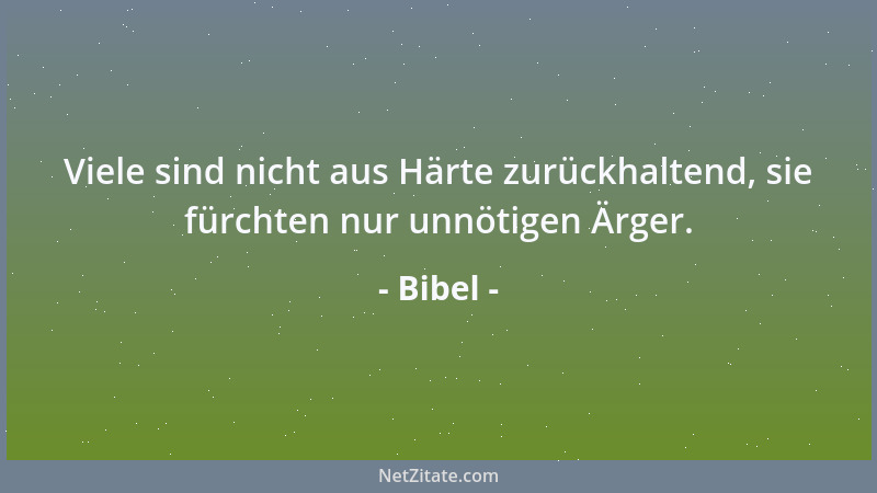 Bibel - Viele sind nicht aus Härte zurückhaltend, sie fürchten nur unnötigen Ärger....