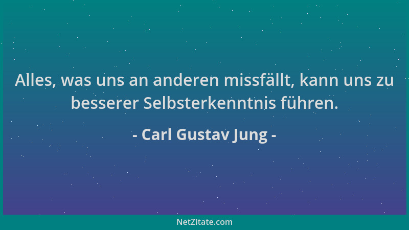 Carl Gustav Jung - Alles, was uns an anderen missfällt, kann uns zu besserer Selbsterkenntnis führen....