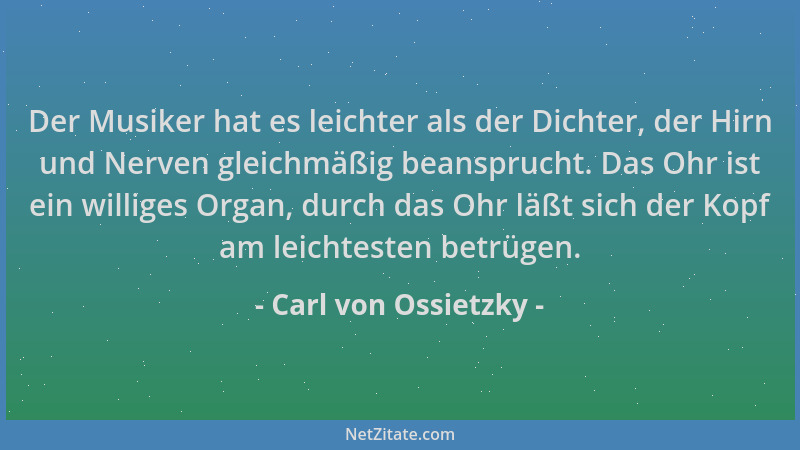Carl von Ossietzky - Der Musiker hat es leichter als der Dichter, der Hirn und Nerven gleichmäßig beansprucht. Das Ohr ist...