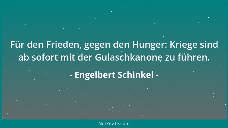 Engelbert Schinkel - Für den Frieden, gegen den Hunger: Kriege sind ab sofort mit der Gulaschkanone zu führen....