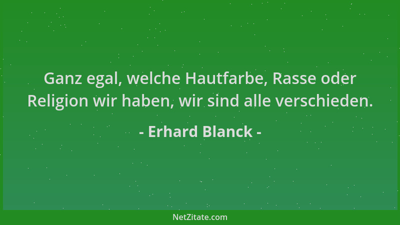Erhard Blanck - Ganz egal, welche Hautfarbe, Rasse oder Religion wir haben, wir sind alle verschieden....