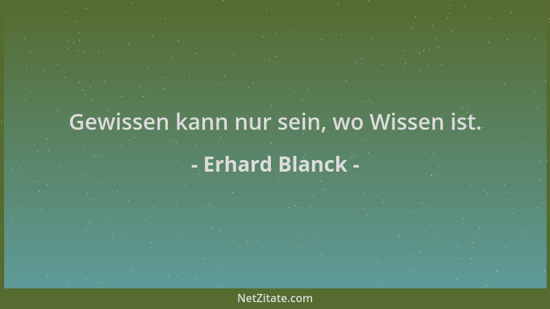 Erhard Blanck - Gewissen kann nur sein, wo Wissen ist....