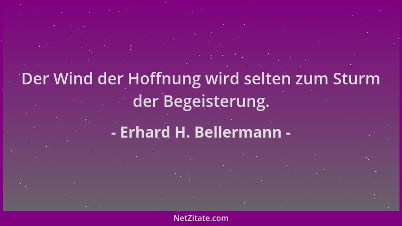 Erhard H. Bellermann - Der Wind der Hoffnung wird selten zum Sturm der Begeisterung....