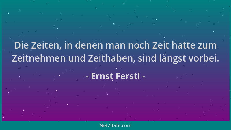 Ernst Ferstl - Die Zeiten, in denen man noch Zeit hatte zum Zeitnehmen und Zeithaben, sind längst vorbei....