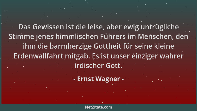Ernst Wagner - Das Gewissen ist die leise, aber ewig untrügliche Stimme jenes himmlischen Führers im Menschen, den ihm die...