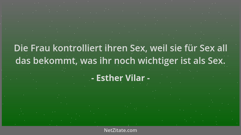 Esther Vilar - Die Frau kontrolliert ihren Sex, weil sie für Sex all das bekommt, was ihr noch wichtiger ist als Sex....