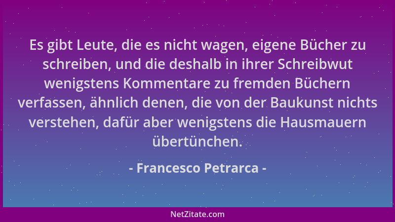Francesco Petrarca - Es gibt Leute, die es nicht wagen, eigene Bücher zu schreiben, und die deshalb in ihrer Schreibwut wen...