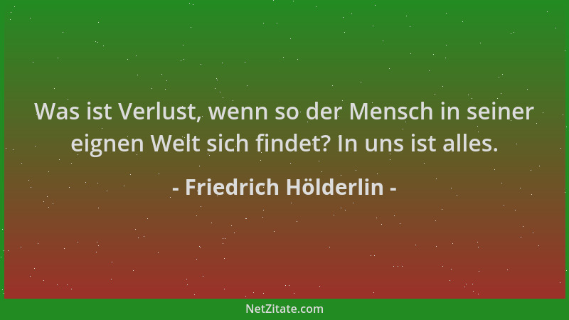 Friedrich Hölderlin - Was ist Verlust, wenn so der Mensch in seiner eignen Welt sich findet? In uns ist alles....