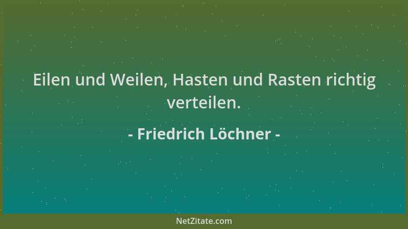 Friedrich Löchner - Eilen und Weilen, Hasten und Rasten richtig verteilen....