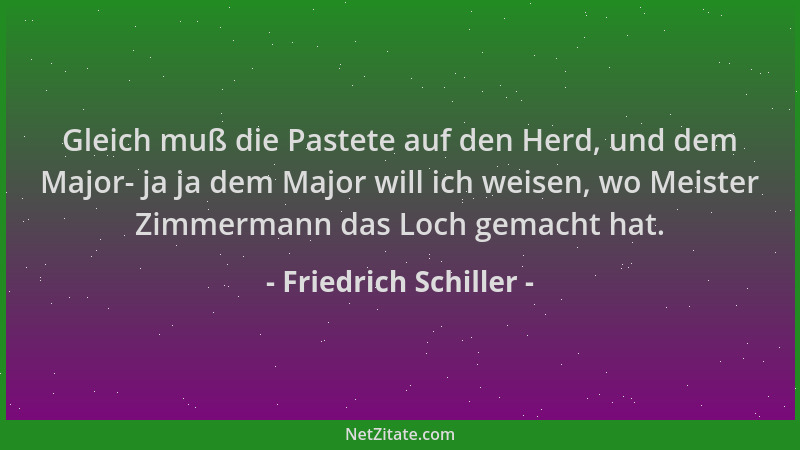 Friedrich Schiller - Gleich muß die Pastete auf den Herd, und dem Major- ja ja dem Major will ich weisen, wo Meister Zimmer...