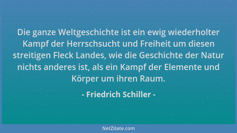 Friedrich Schiller - Die ganze Weltgeschichte ist ein ewig wiederholter Kampf der Herrschsucht und Freiheit um diesen strei...