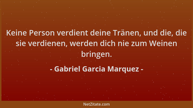 Gabriel Garcia Marquez - Keine Person verdient deine Tränen, und die, die sie verdienen, werden dich nie zum Weinen bringen...