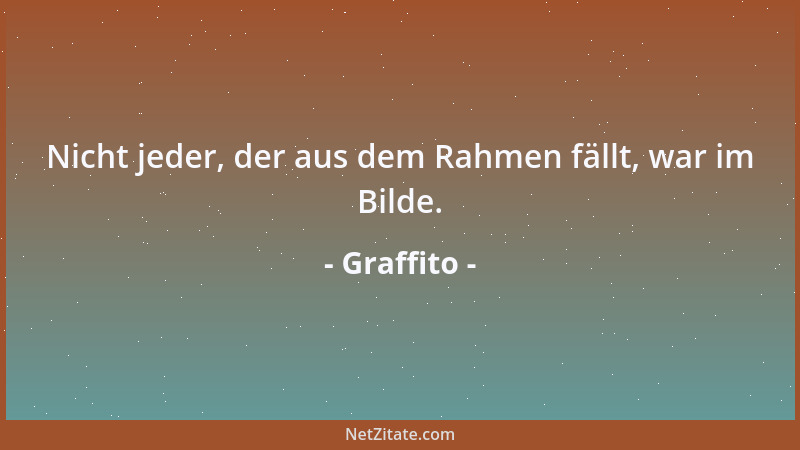 Graffito - Nicht jeder, der aus dem Rahmen fällt, war im Bilde....