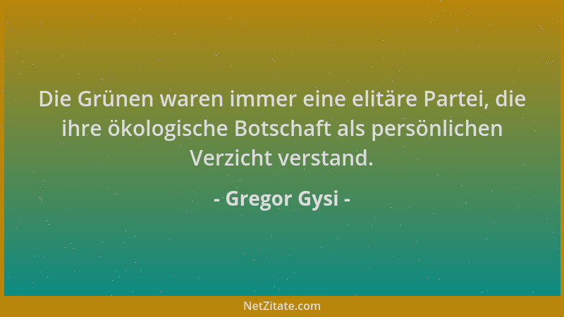 Gregor Gysi - Die Grünen waren immer eine elitäre Partei, die ihre ökologische Botschaft als persönlichen Verzicht verstand...