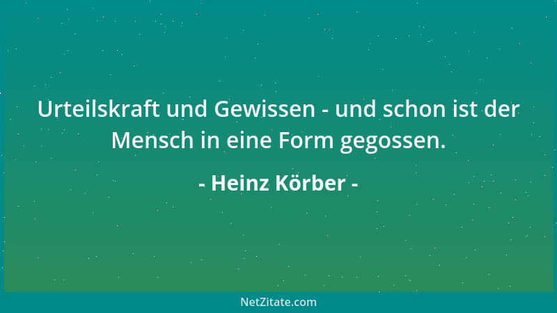 Heinz Körber - Urteilskraft und Gewissen - und schon ist der Mensch in eine Form gegossen....