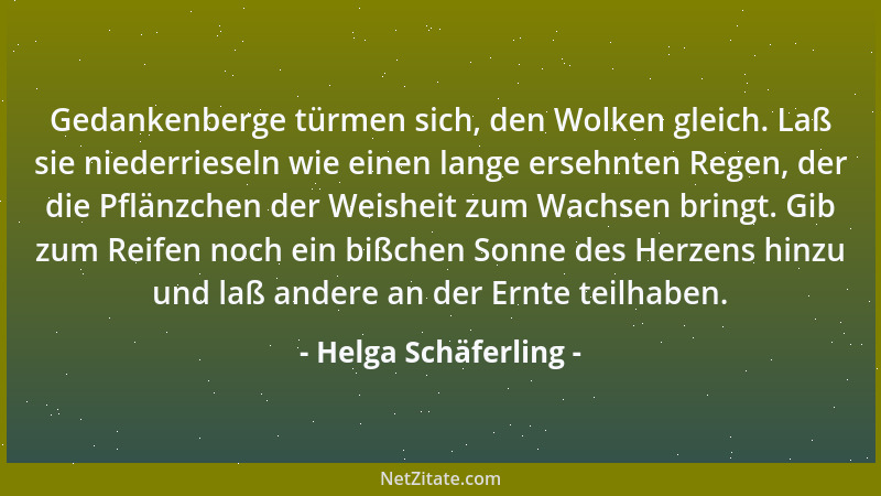 Helga Schäferling - Gedankenberge türmen sich, den Wolken gleich. Laß sie niederrieseln wie einen lange ersehnten Regen, de...