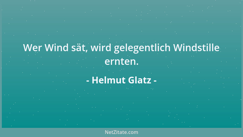Helmut Glatz - Wer Wind sät, wird gelegentlich Windstille ernten....
