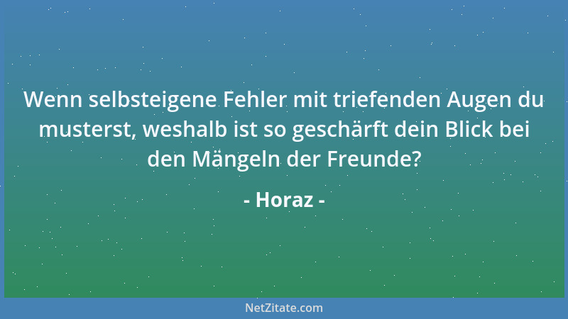 Horaz - Wenn selbsteigene Fehler mit triefenden Augen du musterst, weshalb ist so geschärft dein Blick bei den Mängeln der...