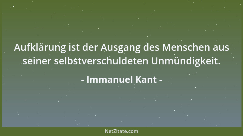 Immanuel Kant - Aufklärung ist der Ausgang des Menschen aus seiner selbstverschuldeten Unmündigkeit....